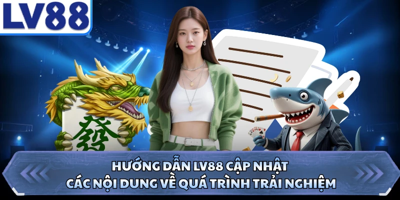 Hướng dẫn LV88 cập nhật các nội dung về quá trình trải nghiệm 